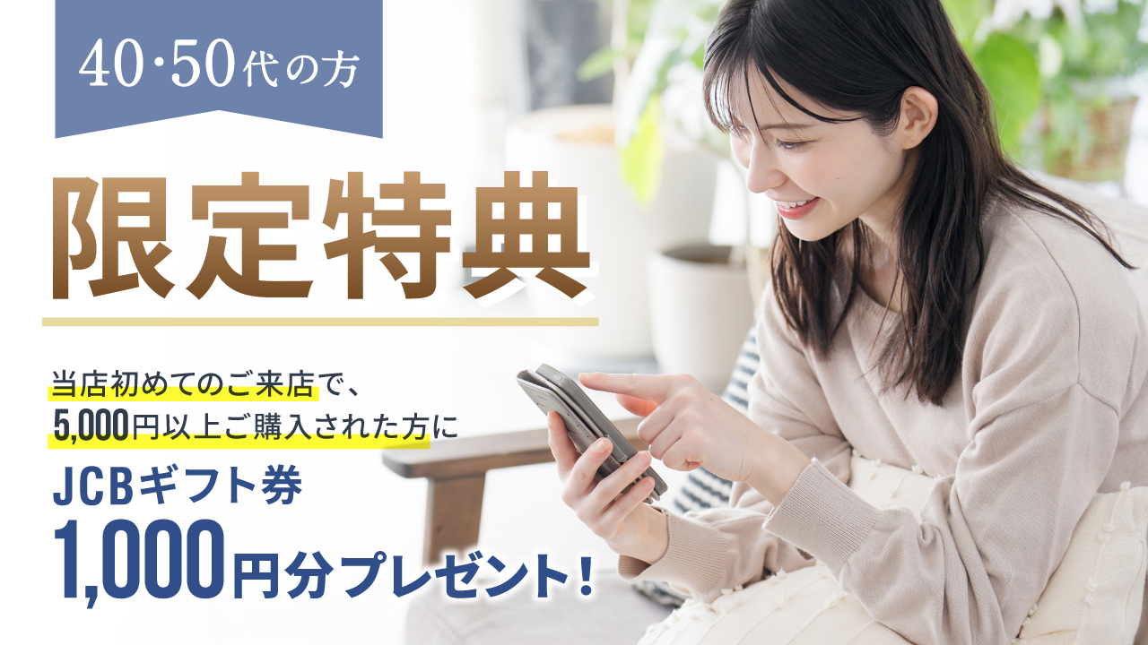 40・50代の方限定特典　当店初めてのご来店で、5,000円以上ご購入された方にJCBギフト券1,000円分プレゼント！